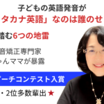 子供の英語発音がカタカナになる理由を解説する英語発音矯正専門家のみいちゃんママ